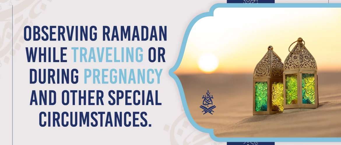 Observing Ramadan while traveling or during Pregnancy and other Special Circumstances