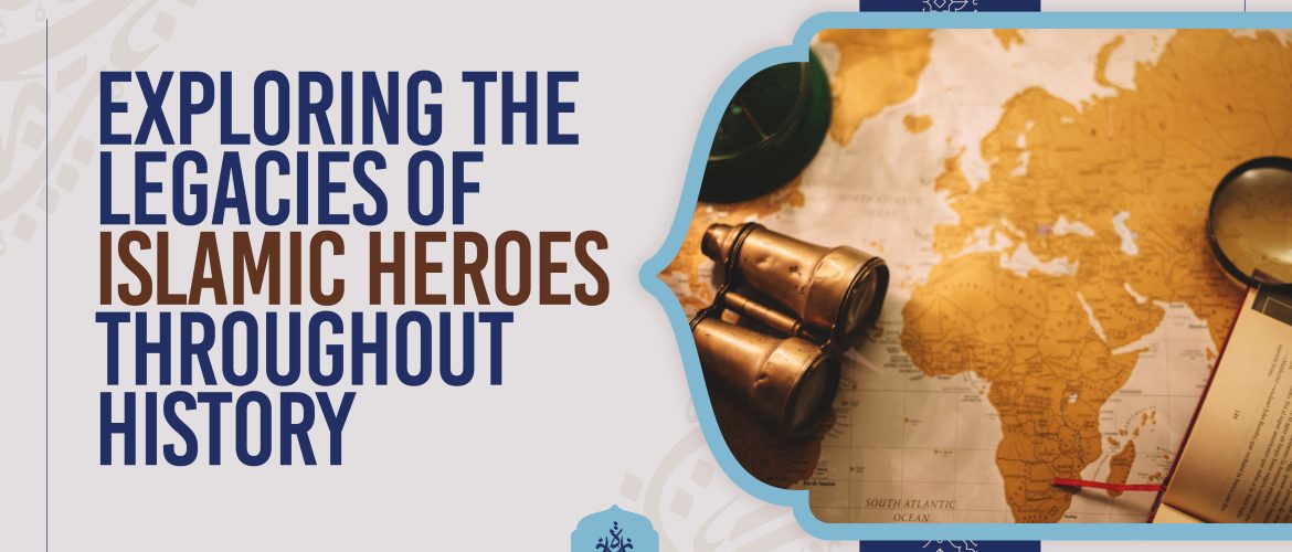 Exploring the Legacies of Islamic Heroes Throughout History