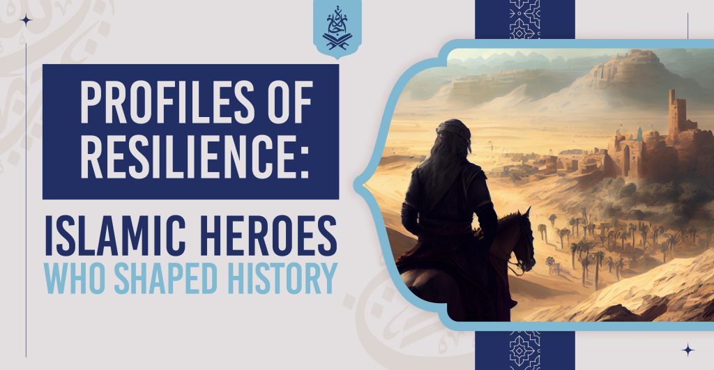 Profiles of Resilience: Muslim Leaders Who Shaped History