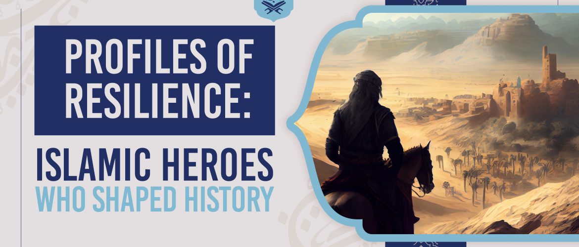 Profiles of Resilience: Muslim Leaders Who Shaped History