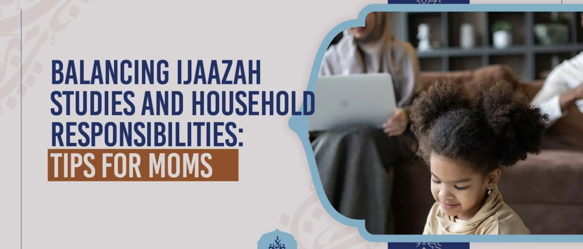 Balancing Ijaazah Studies and Household Responsibilities Tips for Moms